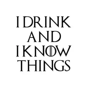 GOT I Drink And I Know Things