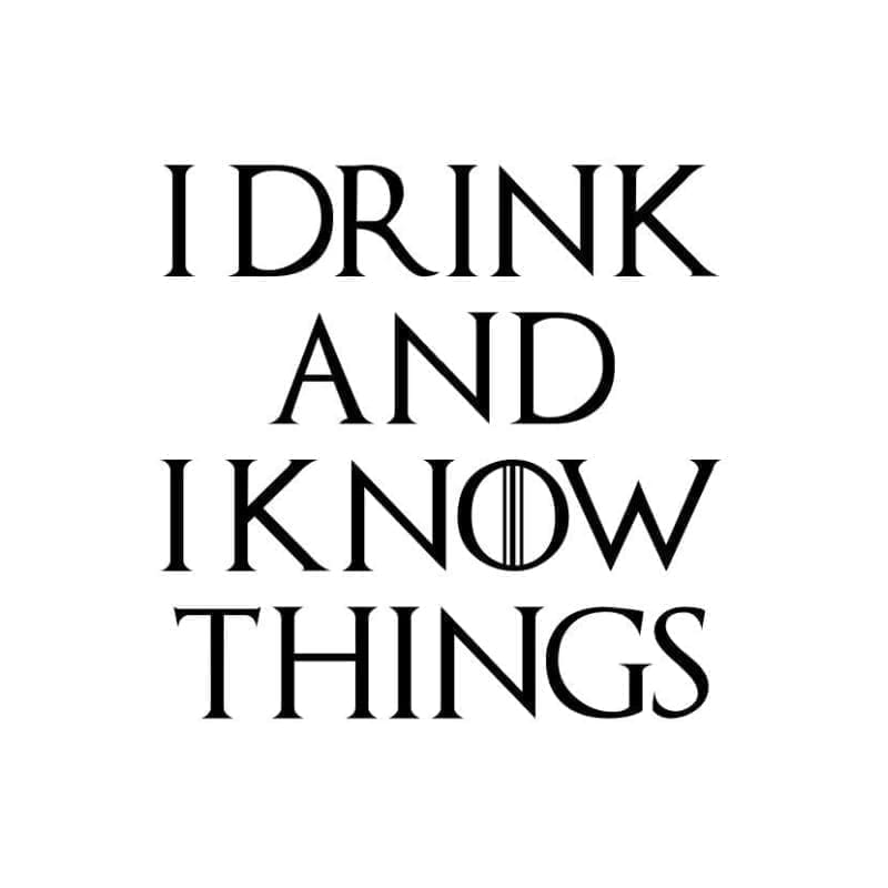 GOT I Drink And I Know Things
