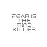 Fear Is The Mind Killer